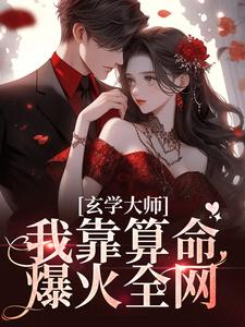 (全文)玄学大师：我靠算命爆火全网芜音全本免费在线阅读