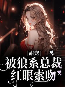 甜宠！被狼系总裁红眼索吻推荐完结小说，甜宠！被狼系总裁红眼索吻符珍免费小说全本