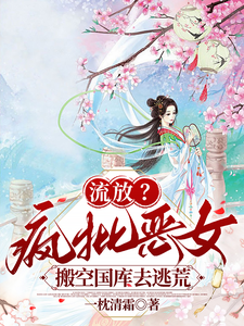 流放？疯批恶女搬空国库去逃荒完整版小说，流放？疯批恶女搬空国库去逃荒纪云舒全章小说阅读