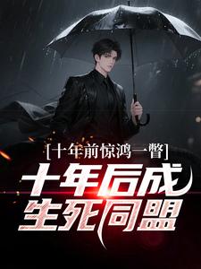 (全文)十年前惊鸿一瞥，十年后成生死同盟免费小说全本，李飞试读更新章节