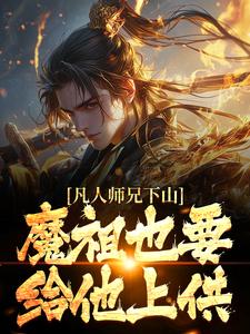 (全文)凡人师兄下山，魔祖也要给他上供完结小说推荐月瑶全本书籍阅读