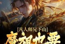 凡人师兄下山，魔祖也要给他上供（月瑶）小说推荐凡人师兄下山，魔祖也要给他上供全章小说阅读-冰糖文学