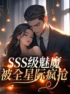 (全文)SSS级魅魔被全星际疯抢热门小说排行榜，SSS级魅魔被全星际疯抢阮绵全章小说阅读