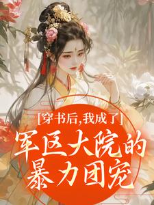穿书后，我成了军区大院的暴力团宠（南汐）全本书籍阅读穿书后，我成了军区大院的暴力团宠完整版小说
