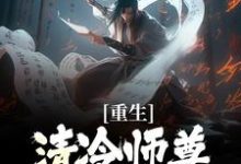 (全文)重生：清冷师尊被我撩化了完结小说推荐姜不易顾清月全本书籍阅读-冰糖文学
