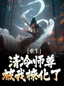 (全文)重生：清冷师尊被我撩化了完结小说推荐姜不易顾清月全本书籍阅读