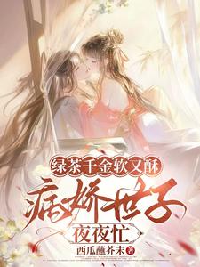(全文)绿茶千金软又酥，病娇世子夜夜忙（狄筱柔）全本书籍阅读绿茶千金软又酥，病娇世子夜夜忙免费小说全本