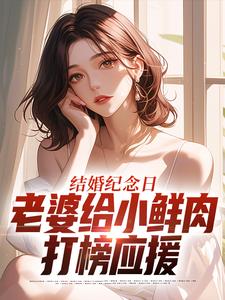 结婚纪念日，老婆给小鲜肉打榜应援叶一帆最新完结小说，结婚纪念日，老婆给小鲜肉打榜应援全本免费在线阅读