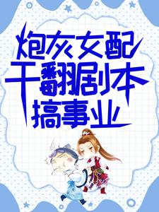 (全文)炮灰女配干翻剧本搞事业吕颂梨秦晟小说推荐，炮灰女配干翻剧本搞事业全章小说阅读