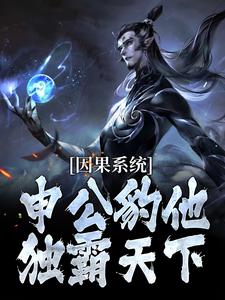 (全文)因果系统：申公豹他独霸天下申公豹最新完结小说因果系统：申公豹他独霸天下免费阅读