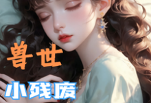 兽世,小残废被他们治愈了热门小说排行榜兽世,小残废被他们治愈了墨夜免费小说全本-冰糖文学