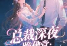 (全文)总裁深夜跪佛堂:求她别嫁人免费小说全本,于静挽试读更新章节-冰糖文学