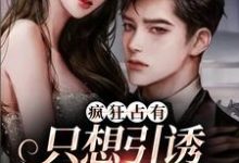 (全文)疯狂占有：只想引诱她动心完结小说推荐温清栀全本书籍阅读-冰糖文学