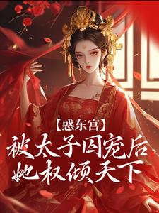 (全文)惑东宫：被太子囚宠后，她权倾天下陆菀音全本免费在线阅读