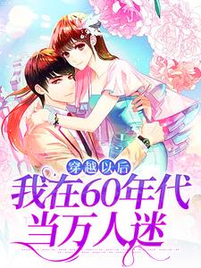 穿越以后，我在60年代当万人迷完整版小说，穿越以后，我在60年代当万人迷林染秋全章小说阅读