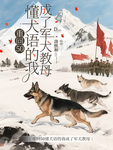 重回50懂犬语的我成了军犬教母最新章节阅读重回50懂犬语的我成了军犬教母(林妙)试读更新章节