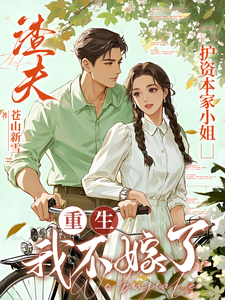 渣夫护资本家小姐，重生我不嫁了完整版小说，渣夫护资本家小姐，重生我不嫁了顾渊全章小说阅读