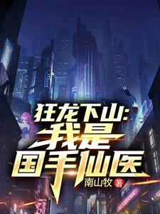 (全文)狂龙下山：我是国手仙医(苏牧)全本免费在线阅读