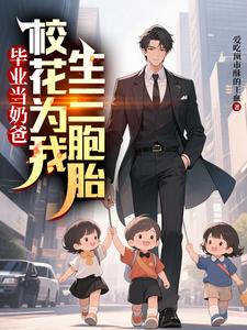 毕业当奶爸：校花为我生了三胞胎完整版小说，毕业当奶爸：校花为我生了三胞胎顾琛全章小说阅读