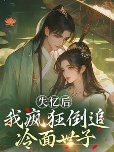 失忆后，我疯狂倒追冷面世子推荐完结小说失忆后，我疯狂倒追冷面世子(沈云桉)免费小说全本