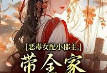 恶毒女配小郡主,带全家摆脱命运!最新章节阅读恶毒女配小郡主,带全家摆脱命运!(洛烟)试读更新章节-冰糖文学