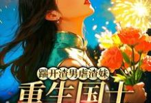 踹开渣男虐渣妹,重生国士打脸全员姜婉悦完结小说推荐踹开渣男虐渣妹,重生国士打脸全员全本书籍阅读-冰糖文学