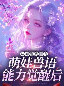 (全文)从弃婴到团宠：萌娃兽语能力觉醒后热门小说排行榜，从弃婴到团宠：萌娃兽语能力觉醒后林爱芳全章小说阅读