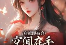 穿越即被弃，空间在手，极品靠边站最新章节阅读穿越即被弃，空间在手，极品靠边站(宋锦绣)试读更新章节-冰糖文学