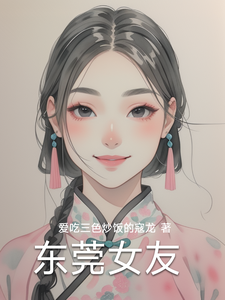 (全文)东莞女友林逸小说推荐，东莞女友全章小说阅读
