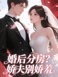 婚后分房？娇夫别娇羞方允完结小说推荐婚后分房？娇夫别娇羞全本书籍阅读