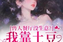 兽人餐厅没生意?我靠土豆瞬间爆火热门小说排行榜兽人餐厅没生意?我靠土豆瞬间爆火林曲免费小说全本-冰糖文学