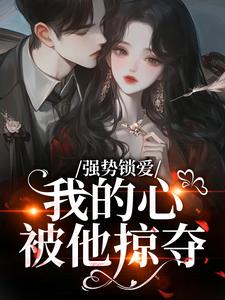 羌青梨强势锁爱，我的心被他掠夺全本免费在线阅读
